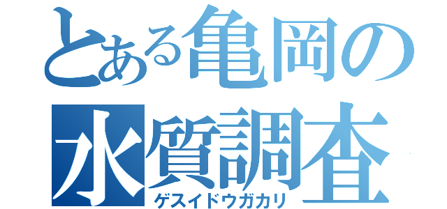 とある亀岡の水質調査（ゲスイドウガカリ）