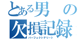 とある男の欠損記録（パーフェクトデリート）