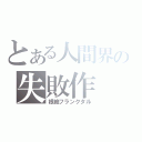 とある人間界の失敗作（根絶フランクタル）