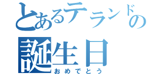 とあるテランドの誕生日（おめでとう）