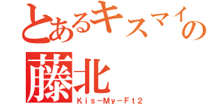 とあるキスマイの藤北（Ｋｉｓ－Ｍｙ－Ｆｔ２）