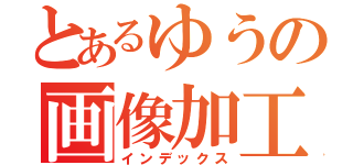 とあるゆうの画像加工部屋（インデックス）