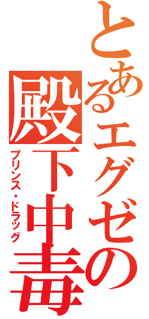 とあるエグゼの殿下中毒（プリンス・ドラッグ）