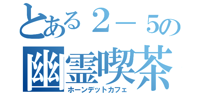 とある２－５の幽霊喫茶（ホーンデットカフェ）