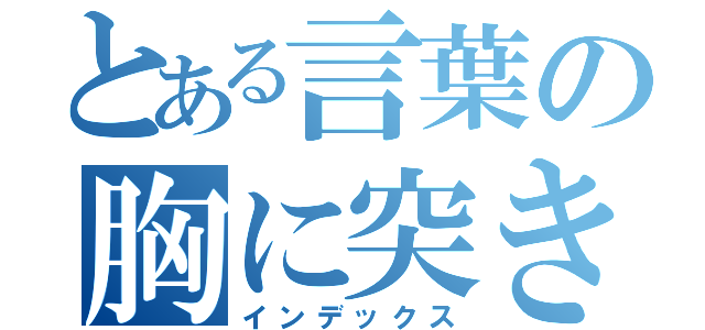 とある言葉の胸に突き刺さる（インデックス）