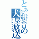 とある緋音の犬屋放送（ヒンデックス）