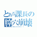 とある課長の膣穴崩壊（おまんこがこわれちゃ〜う）