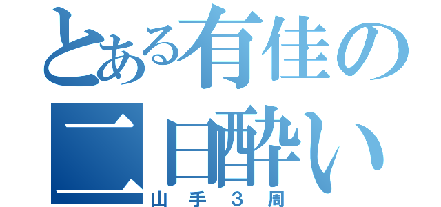 とある有佳の二日酔い（山手３周）