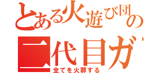 とある火遊び団の二代目ガゼル（全てを火葬する）