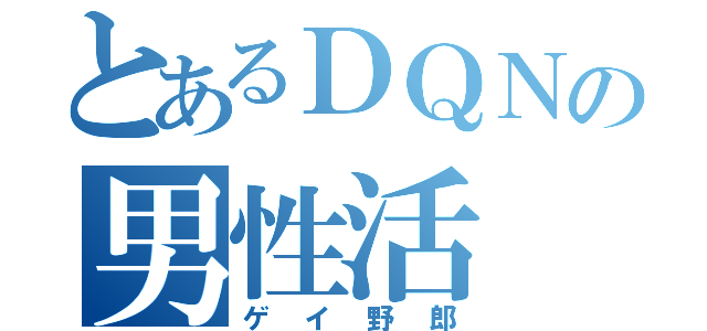 とあるＤＱＮの男性活（ゲイ野郎）