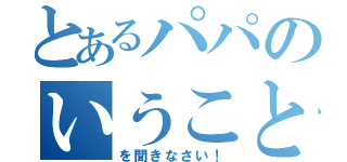 とあるパパのいうこと（を聞きなさい！）