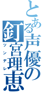 とある声優の釘宮理恵（ツンデレ）