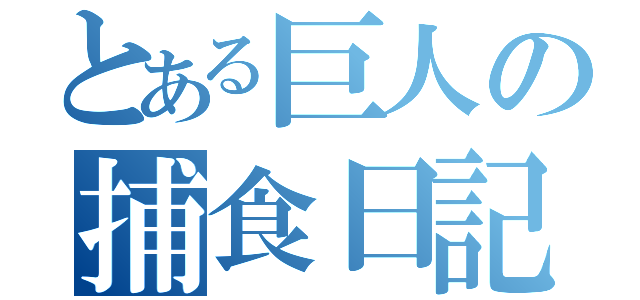 とある巨人の捕食日記（）