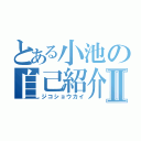 とある小池の自己紹介Ⅱ（ジコショウカイ）