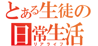 とある生徒の日常生活（リアライフ）