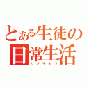 とある生徒の日常生活（リアライフ）