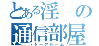 とある淫の通信部屋（トークルーム）