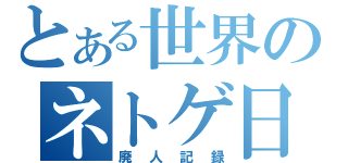 とある世界のネトゲ日記（廃人記録）