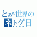 とある世界のネトゲ日記（廃人記録）