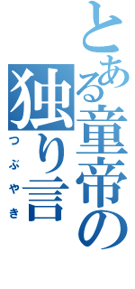 とある童帝の独り言（つぶやき）