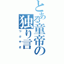 とある童帝の独り言（つぶやき）