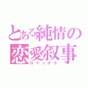 とある純情の恋愛叙事詩（ロマンチカ）