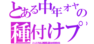 とある中年オヤジの種付けプレス（どっぷり中出し無慈悲に美少女を孕ませる）