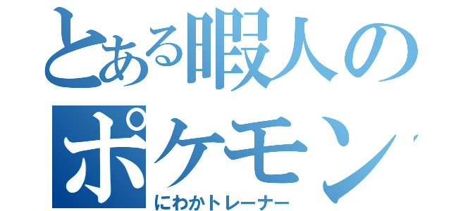 とある暇人のポケモン初心者（にわかトレーナー）