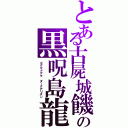 とある古屍城饑の黒呪島龍（ゴグマドグマ　ダークアリズン）