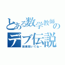 とある数学教師のデブ伝説（授業聞いてねー）