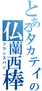 とあるタカティンの仏蘭西棒（フランスパン）