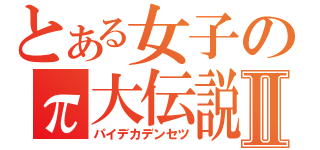 とある女子のπ大伝説Ⅱ（パイデカデンセツ）