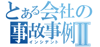 とある会社の事故事例Ⅱ（インシデント）