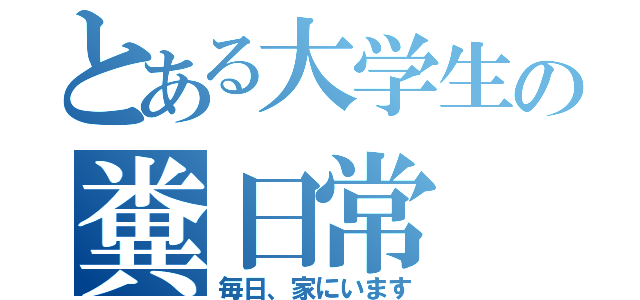 とある大学生の糞日常（毎日、家にいます）