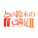 とある鈴木の自己満足Ⅱ（マスターペーション）