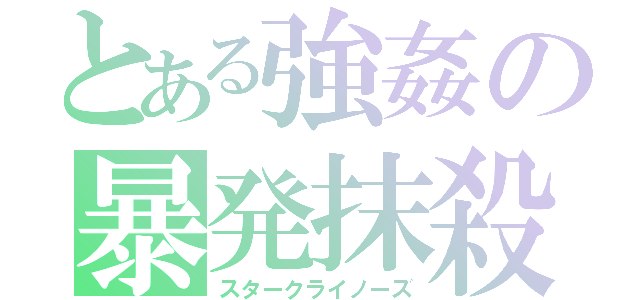 とある強姦の暴発抹殺（スタークライノーズ）