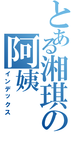 とある湘琪の阿姨（インデックス）