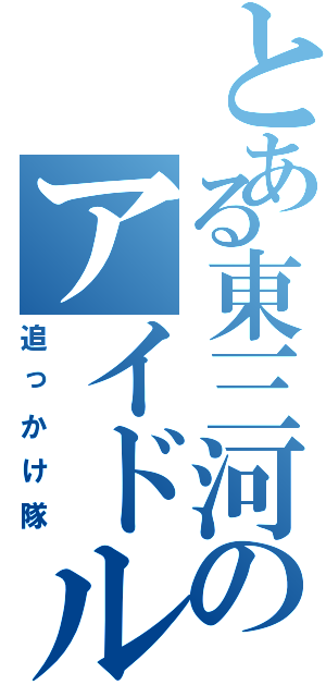 とある東三河のアイドルの（追っかけ隊）