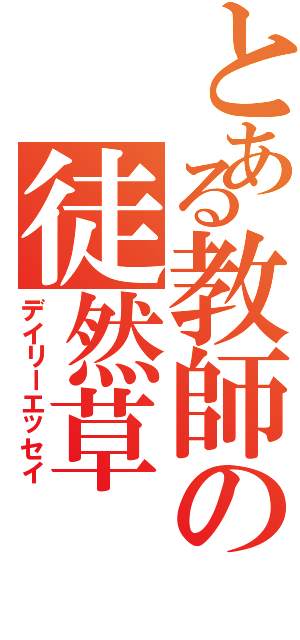 とある教師の徒然草（デイリーエッセイ）