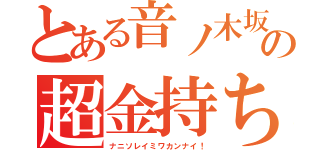 とある音ノ木坂の超金持ち（ナニソレイミワカンナイ！）