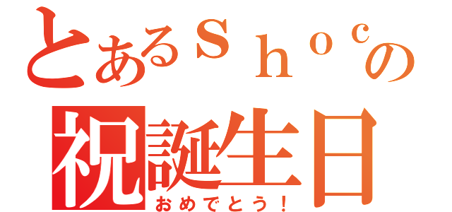 とあるｓｈｏｃｏの祝誕生日（おめでとう！）