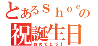 とあるｓｈｏｃｏの祝誕生日（おめでとう！）