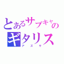 とあるサブキャラのギタリスト（アズサ）