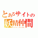 とあるサイトの妖精仲間（ＦＡＩＲＹ　ＦＲＩＥＮＤ）