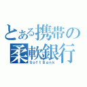 とある携帯の柔軟銀行（ＳｏｆｔＢａｎｋ）