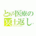 とある医療の冥土返し（ヘブンキャンセラー）