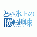 とある氷上の横転趣味（ローリングマニア）