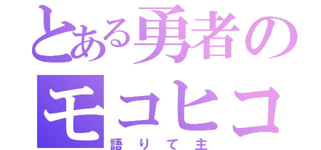 とある勇者のモコヒコ（語りて主）