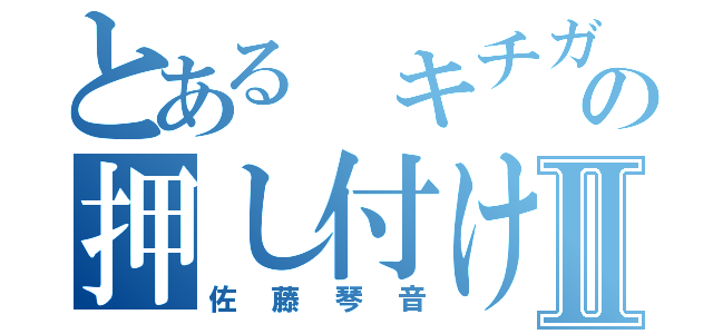 とある キチガイの押し付け合いⅡ（佐藤琴音）