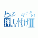 とある キチガイの押し付け合いⅡ（佐藤琴音）